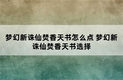 梦幻新诛仙焚香天书怎么点 梦幻新诛仙焚香天书选择